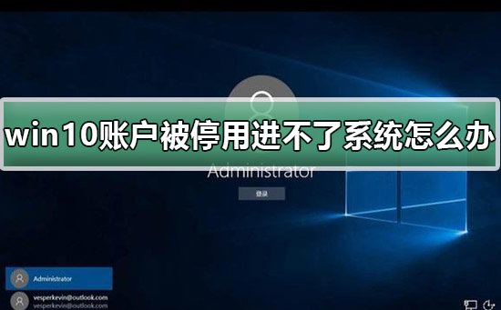 win10账户被停用导致进不了系统怎么解决？