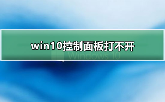 win10控制面板打不开怎么回事?win10无法打开控制面板解决方法