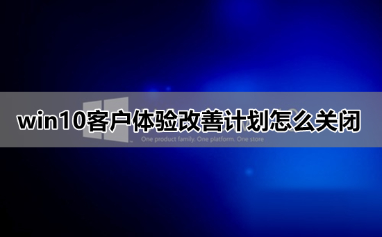win10怎么关闭用户体验计划?windows用户体验计划关闭方法