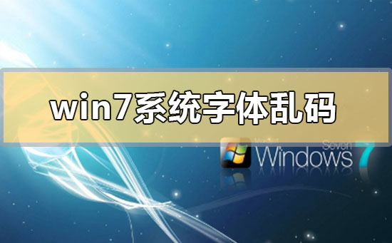 win7字体乱码怎么解决?win7系统乱码怎么修复