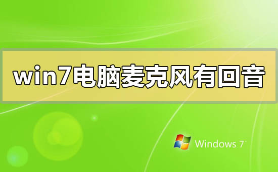 win7电脑麦克风有回音怎么调?windows7麦克风有回声的解决方法