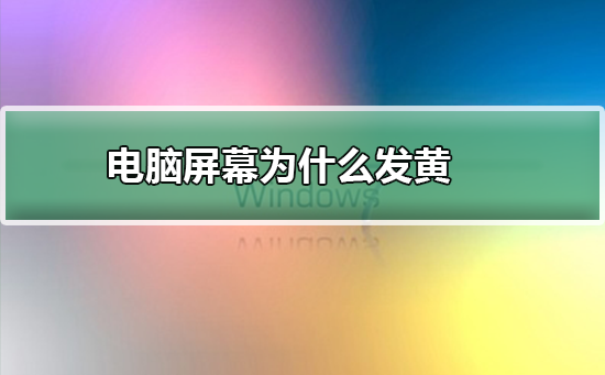 电脑屏幕为什么发黄怎么办?win7电脑屏幕发黄怎么变回原来的颜色