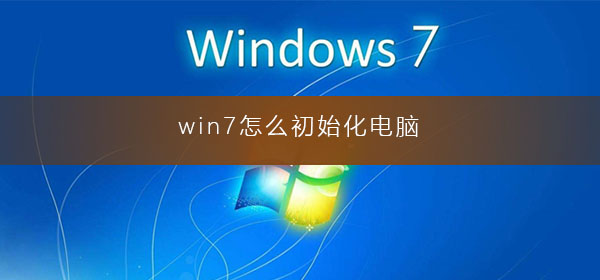 windows7电脑如何初始化?win7怎么完全重置电脑