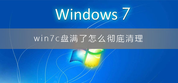 win7c盘满了怎么彻底清理干净？win7c盘已满清理的最好方法
