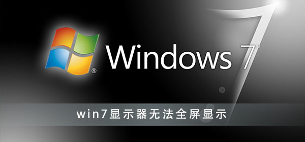 win7显示器无法全屏显示怎么解决？win7电脑屏幕不是全屏怎么调