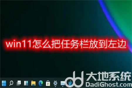 win11如何把任务栏放到左边?win11怎么把任务栏移到左边的方法