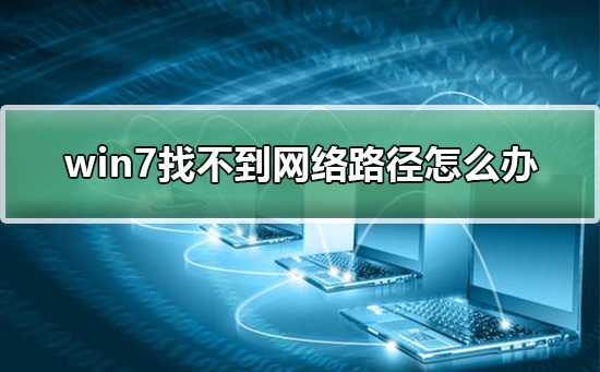 win7找不到网络路径怎么办?windows7找不到网络路径的解决方法
